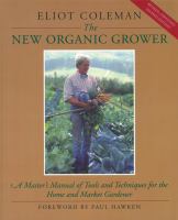 The new organic grower : a master's manual of tools and techniques for the home and market gardener