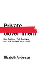 Private government : how employers rule our lives (and why we don't talk about it)