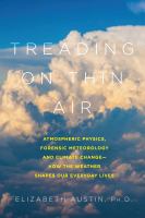 Treading on thin air : atmospheric physics, forensic meteorology, and climate change : how weather shapes our everyday lives