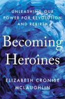 Becoming heroines : unleashing our power for revolution and rebirth