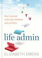 Life admin : how I learned to do less, do better, and live more