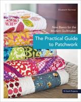 The practical guide to patchwork : new basics for the modern quiltmaker : 12 quilt projects