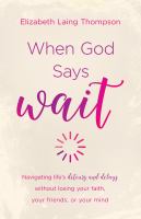 When God says wait : navigating life's detours and delays without losing your faith, your friends, or your mind
