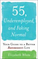 55, underemployed, and faking normal : your guide to a better life