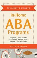 The parent's guide to in-home ABA programs : frequently asked questions about applied behavior analysis for your child with autism