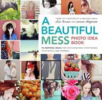 A beautiful mess photo idea book : 95 inspiring ideas for photographing your friends, your world, and yourself