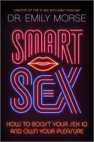 Smart sex : how to boost your sex IQ and own your pleasure
