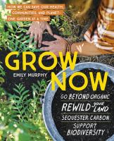 Grow now : how we can save our health, communities, and planet - one garden at a time