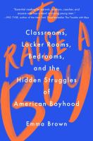 To raise a boy : classrooms, locker rooms, bedrooms, and the hidden struggles of American boyhood