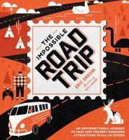 The impossible road trip : an unforgettable journey to past and present roadside attractions in all 50 states