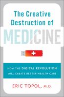 The creative destruction of medicine : how the digital revolution will create better health care