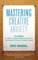 Mastering creative anxiety : 24 lessons for writers, painters, musicians & actors from America's foremost creativity coach