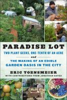 Paradise lot : two plant geeks, one-tenth of an acre and the making of an edible garden oasis in the city