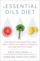 The essential oils diet : lose weight and transform your health with the power of essential oils and bioactive foods