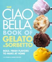 The Ciao Bella book of gelato & sorbetto : bold, fresh flavors to make at home