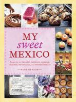 My sweet Mexico : recipes for authentic breads, pastries, candies, beverages, and frozen treats