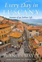 Every day in Tuscany : seasons of an Italian life