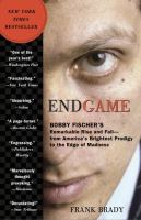 Endgame : Bobby Fischer's remarkable rise and fall-- from America's brightest prodigy to the edge of madness
