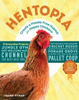 Hentopia : create a hassle-free habitat for happy chickens : 21 innovative projects