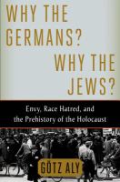 Why the Germans? Why the Jews? : envy, race hatred, and the prehistory of the Holocaust