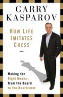 How life imitates chess : making the right moves, from the board to the boardroom