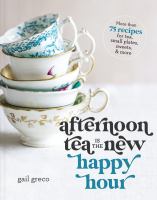 Afternoon tea is the new happy hour : more than 75 recipes for tea, small plates, sweets & more
