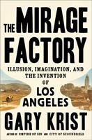 The mirage factory : illusion, imagination, and the invention of Los Angeles