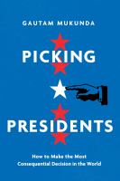 Picking presidents : how to make the most consequential decision in the world