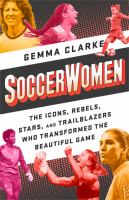 Soccerwomen : the icons, rebels, stars, and trailblazers who transformed the beautiful game