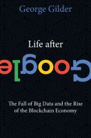 Life after Google : the fall of big data and the rise of the blockchain economy