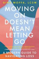Moving on doesn't mean letting go : a modern guide to navigating loss