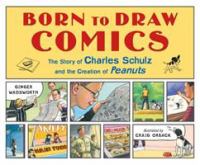 Born to draw comics : the story of Charles Schulz and the creation of Peanuts