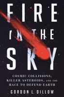 Fire in the sky : cosmic collisions, killer asteroids, and the race to defend Earth