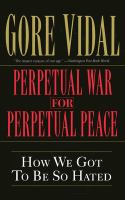 Perpetual war for perpetual peace : how we got to be so hated