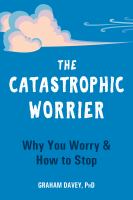 The catastrophic worrier : why you worry & how to stop