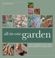 The all-in-one garden : grow vegetables, fruit, herbs and flowers in the same space