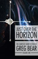 Just over the horizon : the complete short fiction of Greg Bear. Volume one