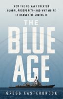 The blue age : how the US Navy created global prosperity--and why we're in danger of losing it