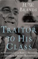 Traitor to his class : the privileged life and radical presidency of Franklin Delano Roosevelt
