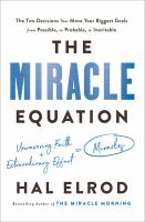 The miracle equation : the two decisions that move your biggest goals from possible, to probabe, to inevitable