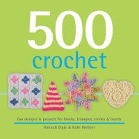 500 crochet : fun designs & projects for blocks, triangles, circles & hearts