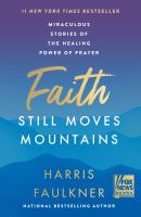 Faith still moves mountains : miraculous stories of the healing power of prayer