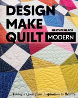 Design, make, quilt modern : taking a quilt from inspiration to reality