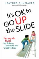 It's ok to go up the slide : renegade rules for raising confident and creative kids