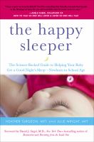The happy sleeper : the science-backed guide to helping your baby get a good night's sleep--newborn to school age