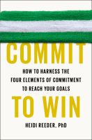 Commit to win : how to harness the four elements of commitment to reach your goals
