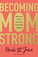 Becoming momstrong : how to fight with all that's in you for your family and your faith