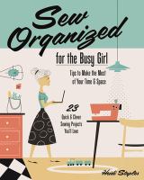 Sew organized for the busy girl : tips to make the most of your time & space : 23 quick and clever sewing projects you'll love