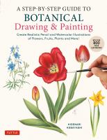A step-by-step guide to botanical drawing & painting : create realistic pencil and watercolor illustrations of flowers, fruits, plants and more!