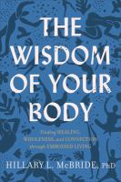 The wisdom of your body : finding healing, wholeness, and connection through embodied living